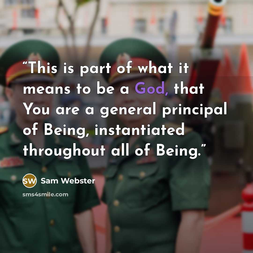 “This is part of what it means to be a God, that You are a general principal of Being, instantiated throughout all of Being.” quote by Sam Webster