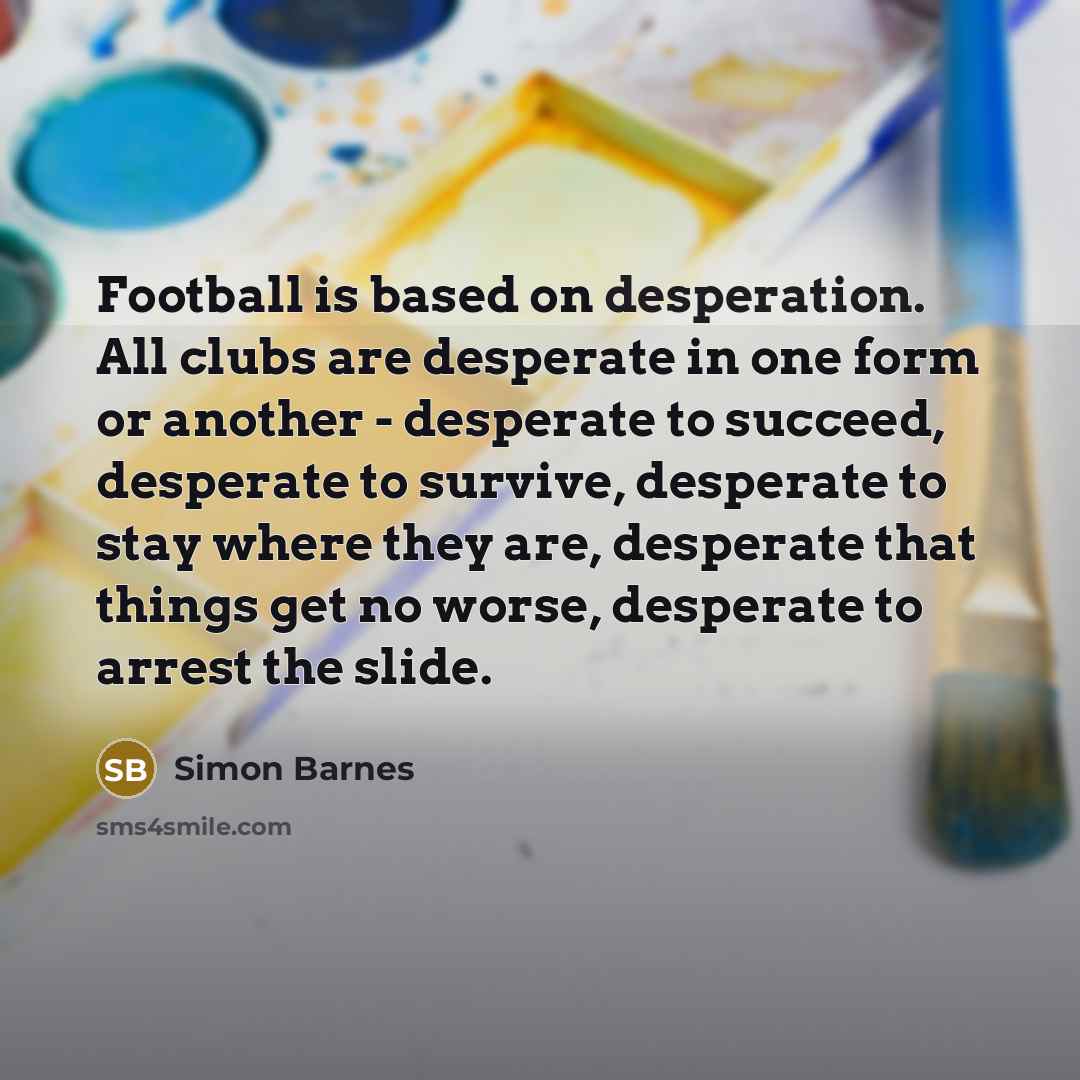 “Football is based on desperation. All clubs are desperate in…” quote by Simon Barnes