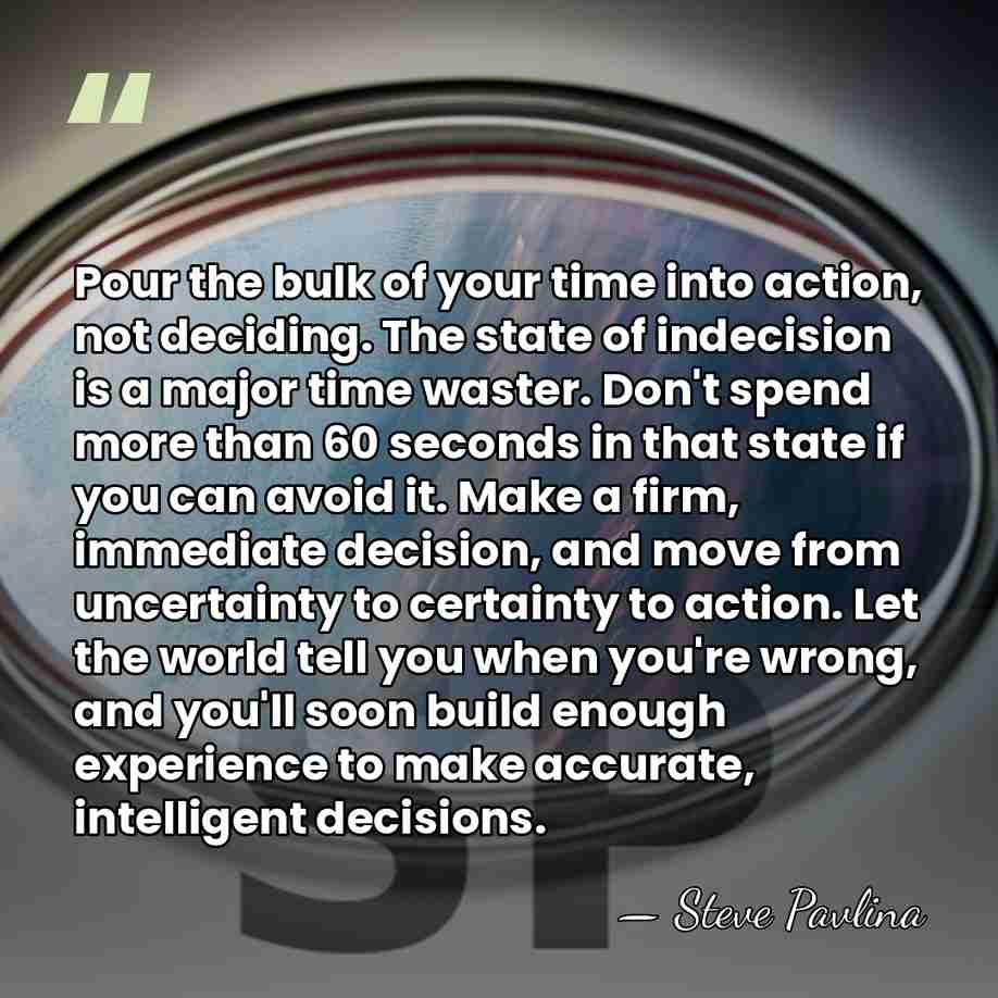 Pour the bulk of your time into action, not deciding. The state&hellip; - Steve Pavlina