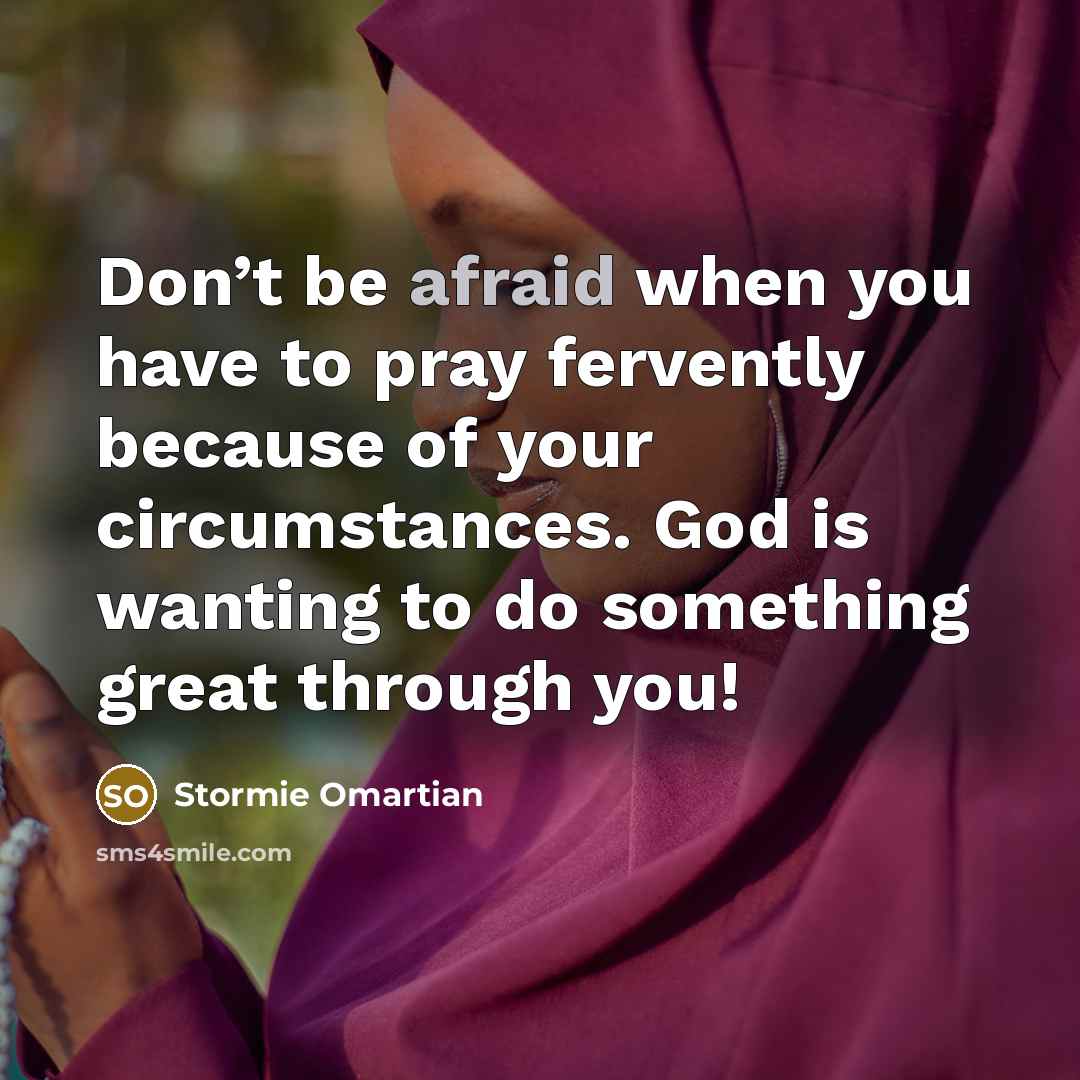 “Don’t be afraid when you have to pray fervently because…” quote by Stormie Omartian