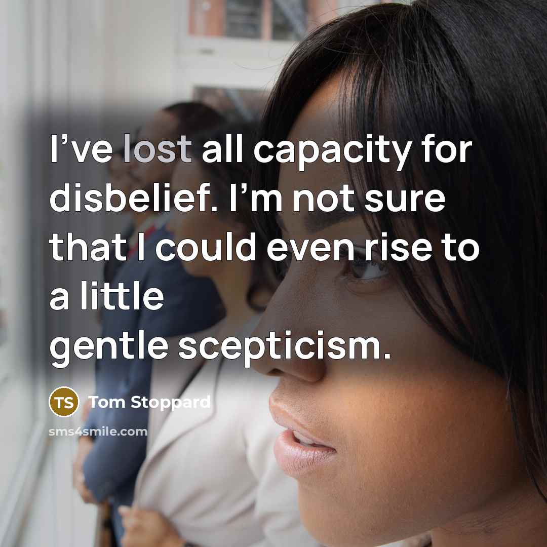 “I've lost all capacity for disbelief. I'm not sure that…” quote by Tom Stoppard