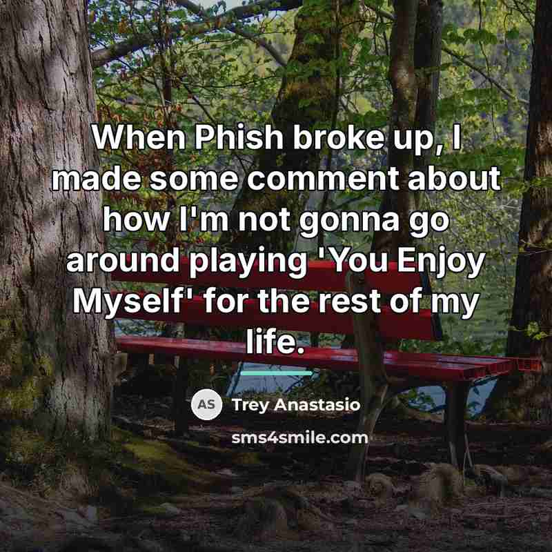 “When Phish broke up, I made some comment about how…” quote by Trey Anastasio