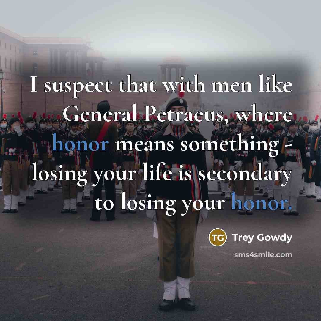 “I suspect that with men like General Petraeus, where honor…” quote by Trey Gowdy