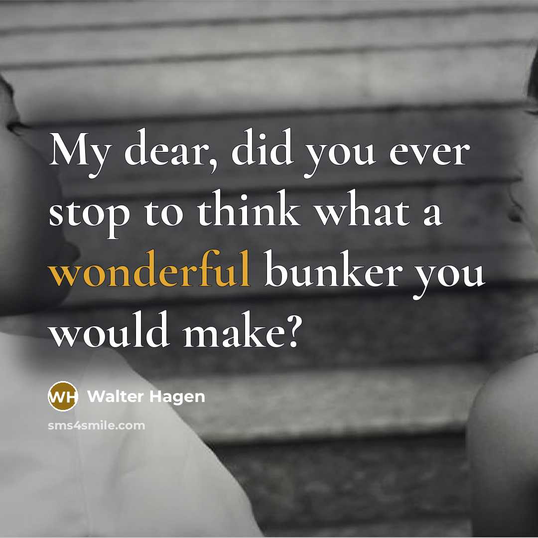 “My dear, did you ever stop to think what a wonderful bunker you would make?” quote by Walter Hagen