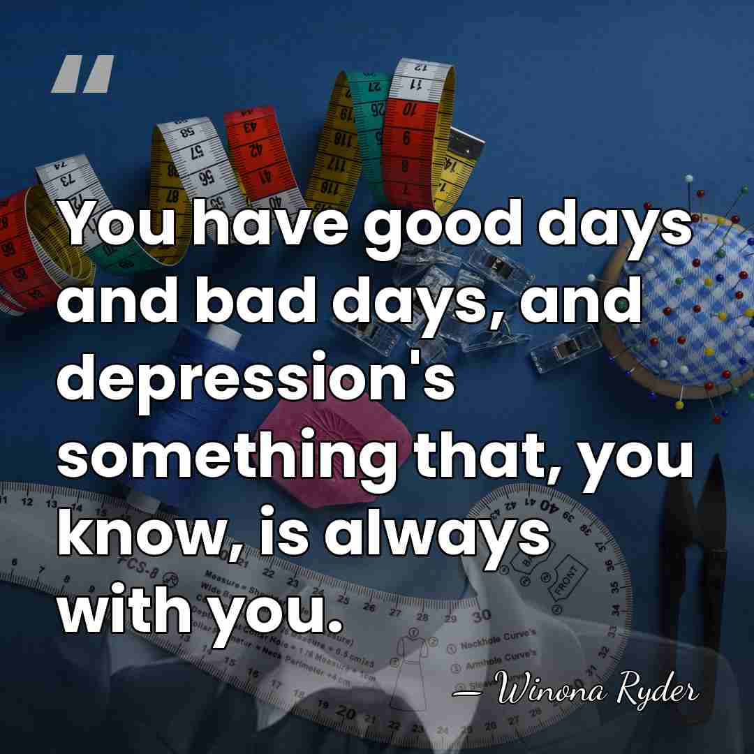 You have good days and bad days, and depression's something that, you&hellip; - Winona Ryder