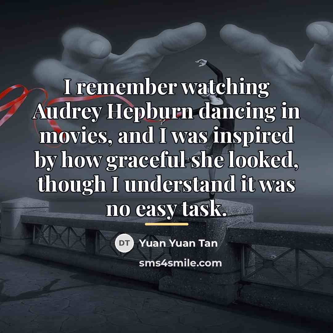 “I remember watching Audrey Hepburn dancing in movies, and I…” quote by Yuan Yuan Tan