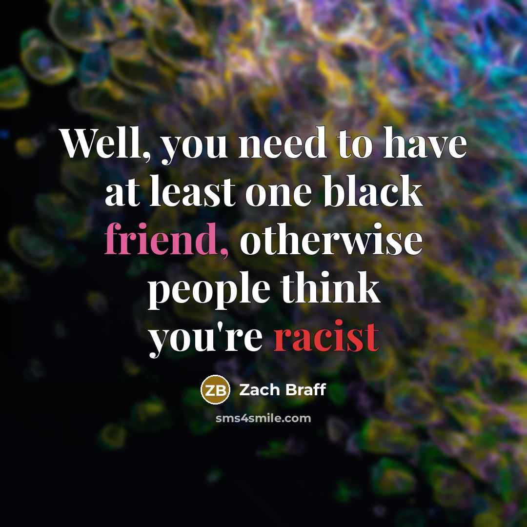 “Well, you need to have at least one black friend,…” quote by Zach Braff