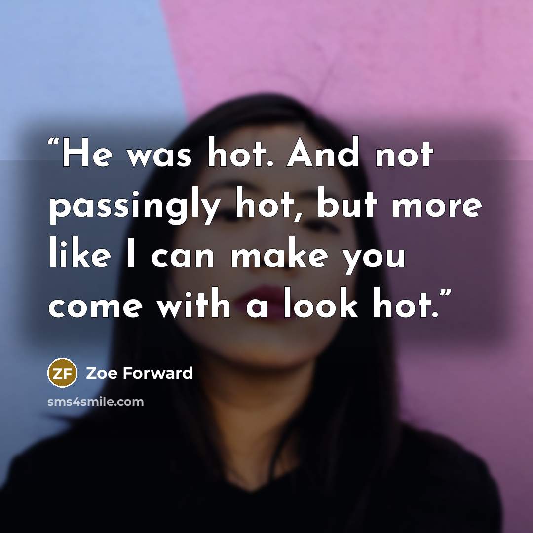 “He was hot. And not passingly hot, but more like I can make you come with a look hot.” quote by Zoe Forward