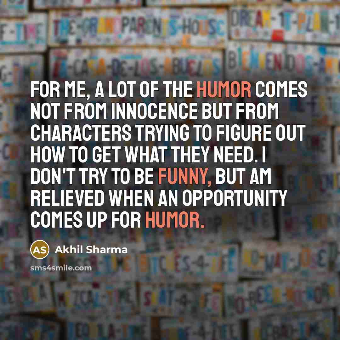 “For me, a lot of the humor comes not from…” quote by Akhil Sharma