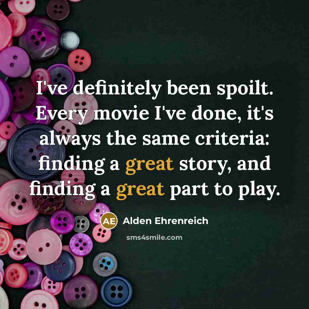 “I've definitely been spoilt. Every movie I've done, it's always…” quote by Alden Ehrenreich