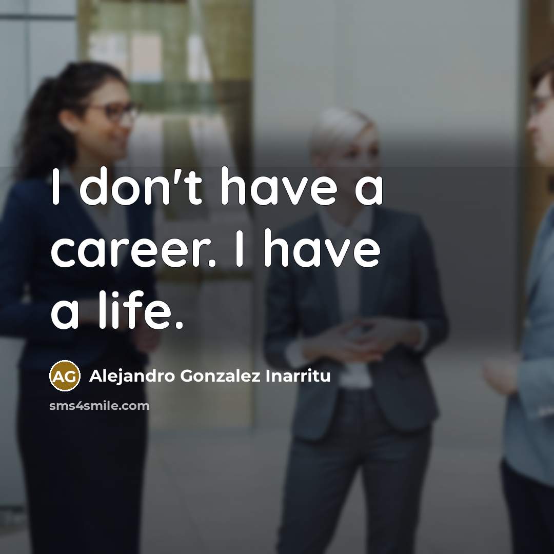 “I don't have a career. I have a life.…” quote by Alejandro Gonzalez Inarritu