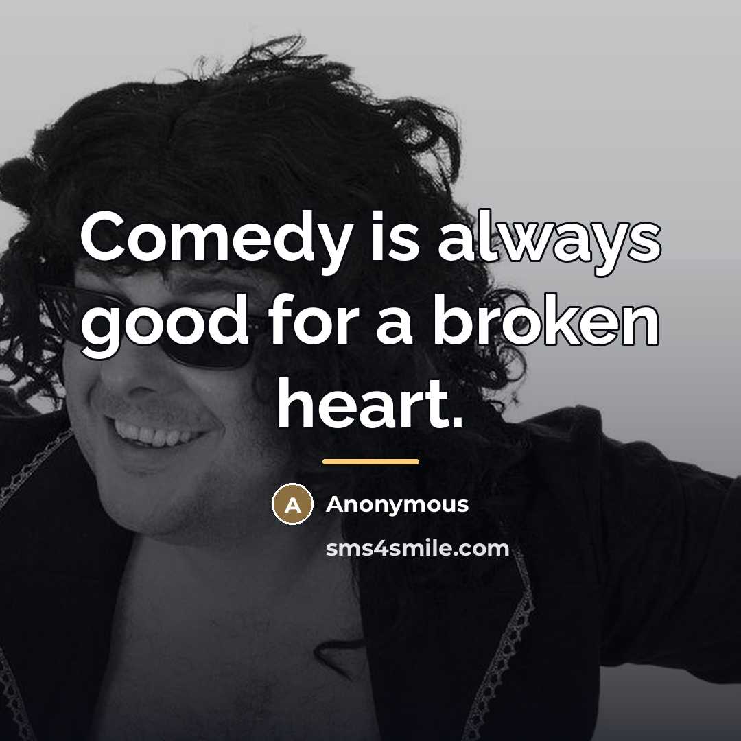 “Comedy is always good for a broken heart.…” quote by Anonymous