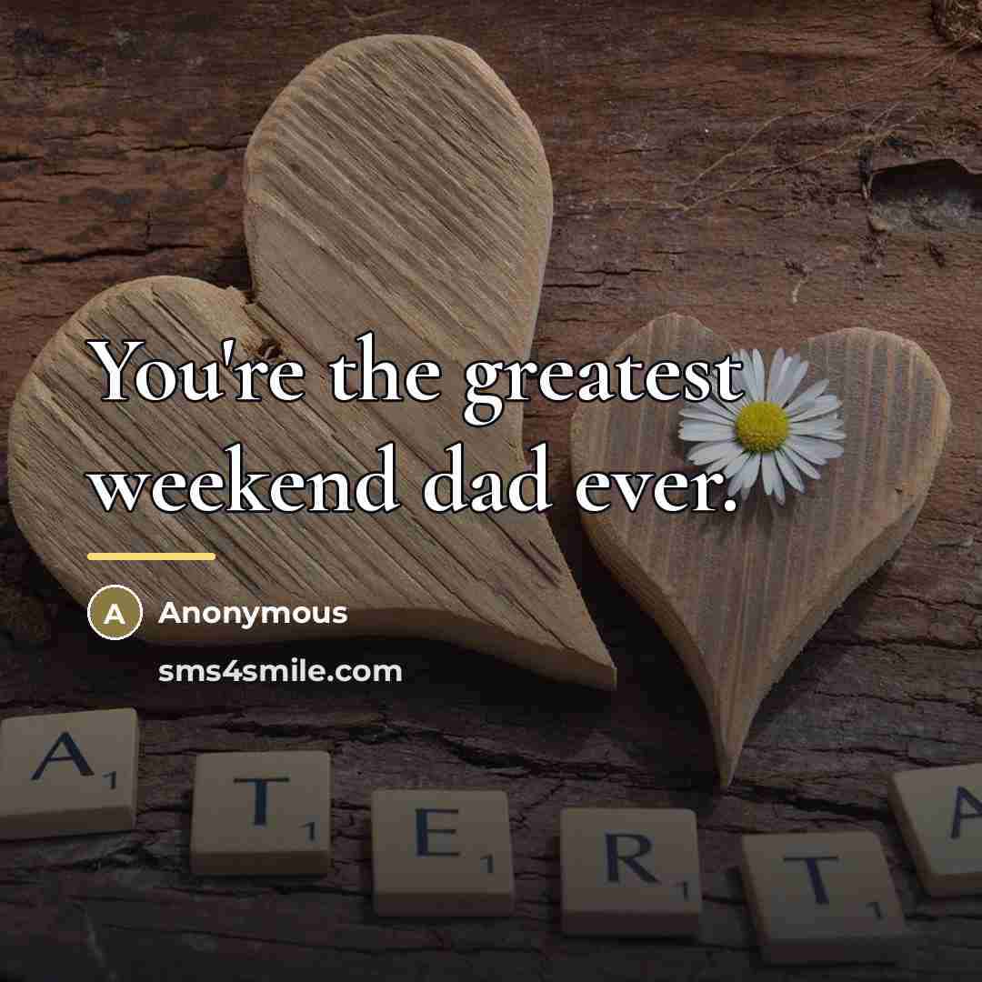 “You're the greatest weekend dad ever.…” quote by Anonymous