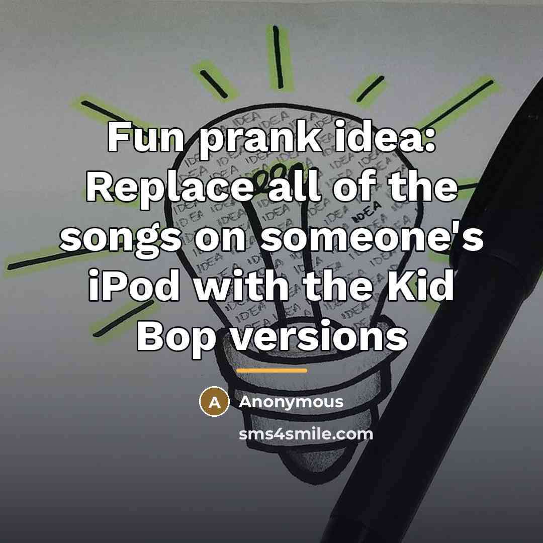 “Fun prank idea: Replace all of the songs on someone's…” quote by Anonymous
