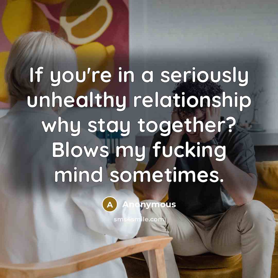 “If you're in a seriously unhealthy relationship why stay together?…” quote by Anonymous