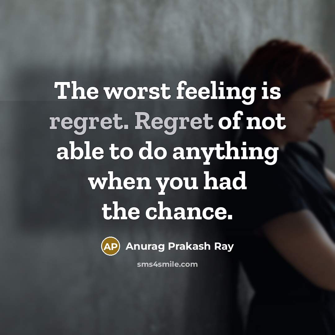 “The worst feeling is regret. Regret of not able to…” quote by Anurag Prakash Ray