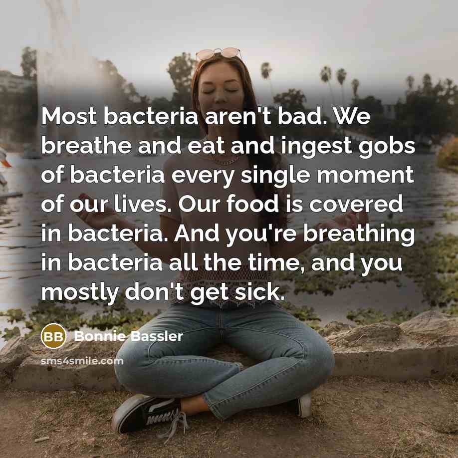 “Most bacteria aren't bad. We breathe and eat and ingest…” quote by Bonnie Bassler