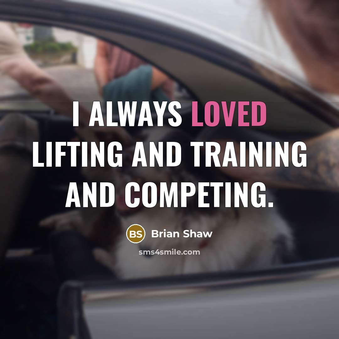“I always loved lifting and training and competing.…” quote by Brian Shaw