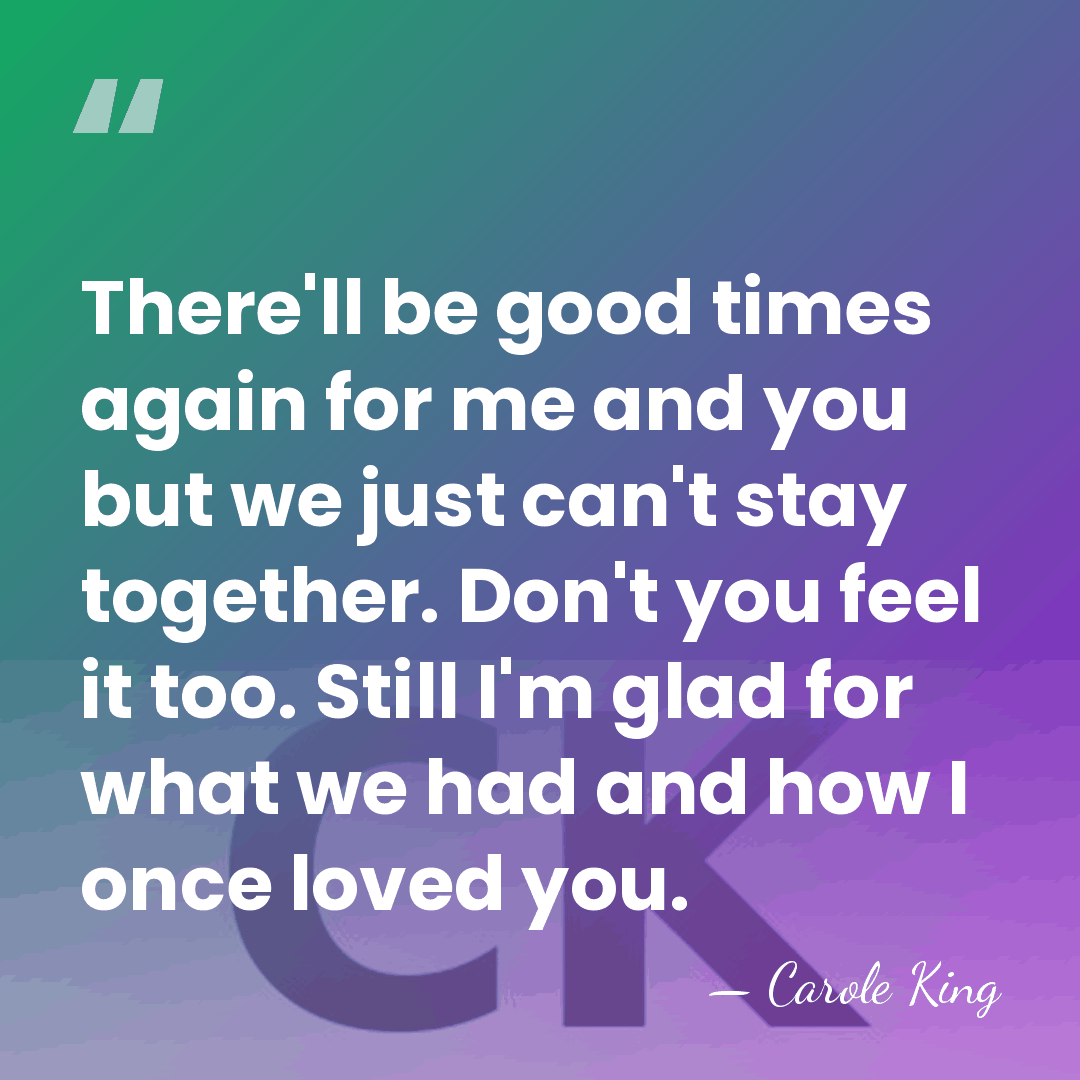 There'll be good times again for me and you but we just&hellip; - Carole King