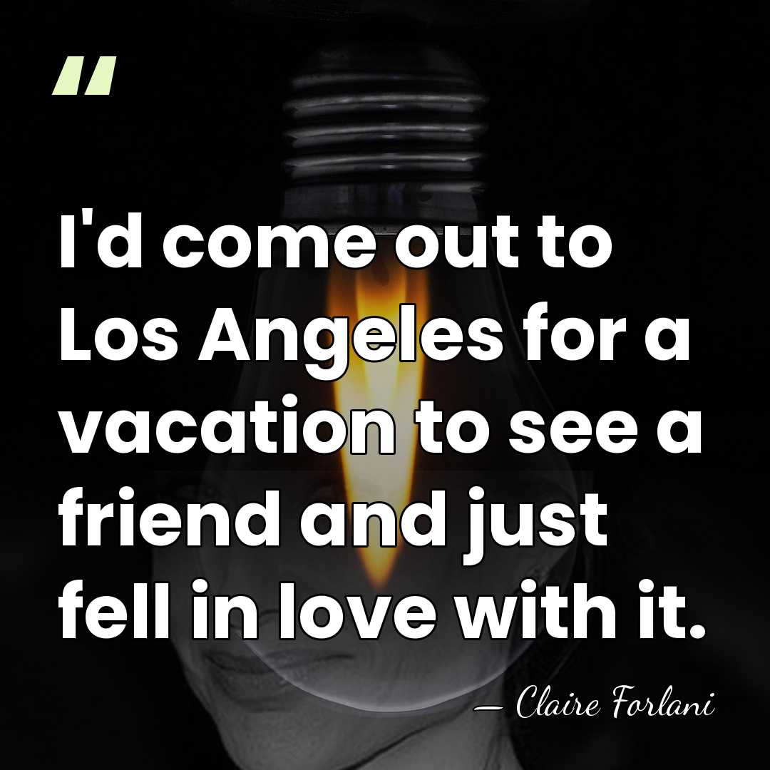 I'd come out to Los Angeles for a vacation to see a&hellip; - Claire Forlani