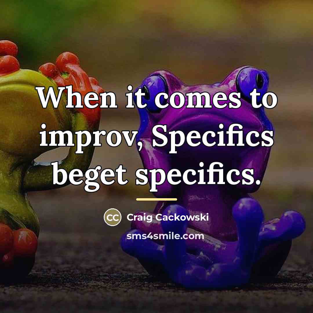 “When it comes to improv, Specifics beget specifics.…” quote by Craig Cackowski