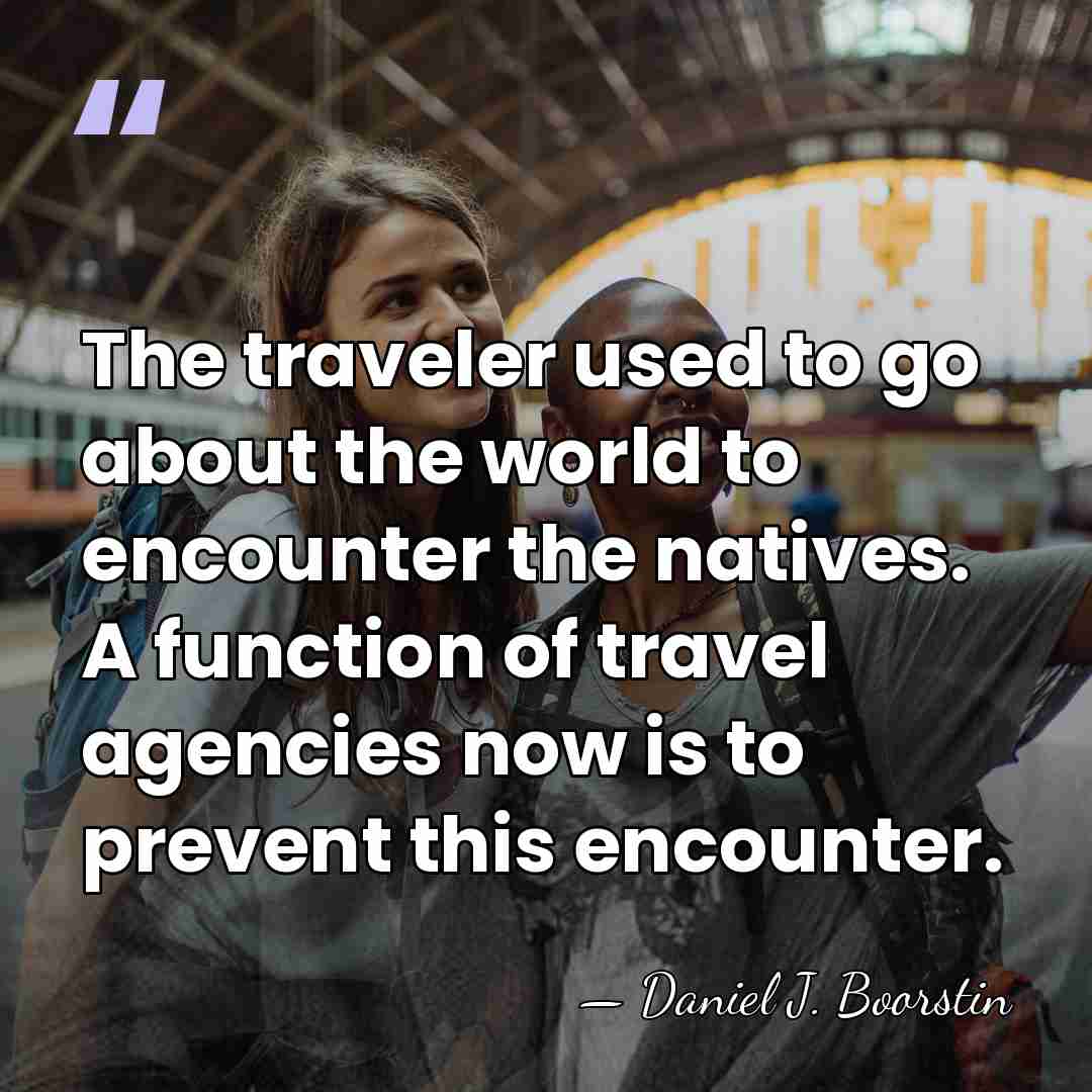 The traveler used to go about the world to encounter the natives.&hellip; - Daniel J. Boorstin