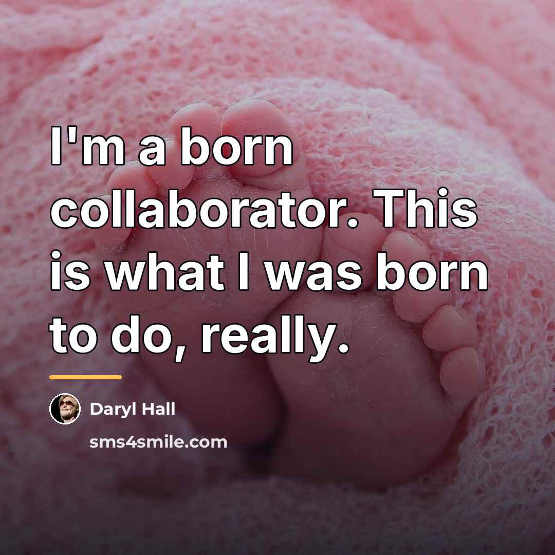 “I'm a born collaborator. This is what I was born…” quote by Daryl Hall