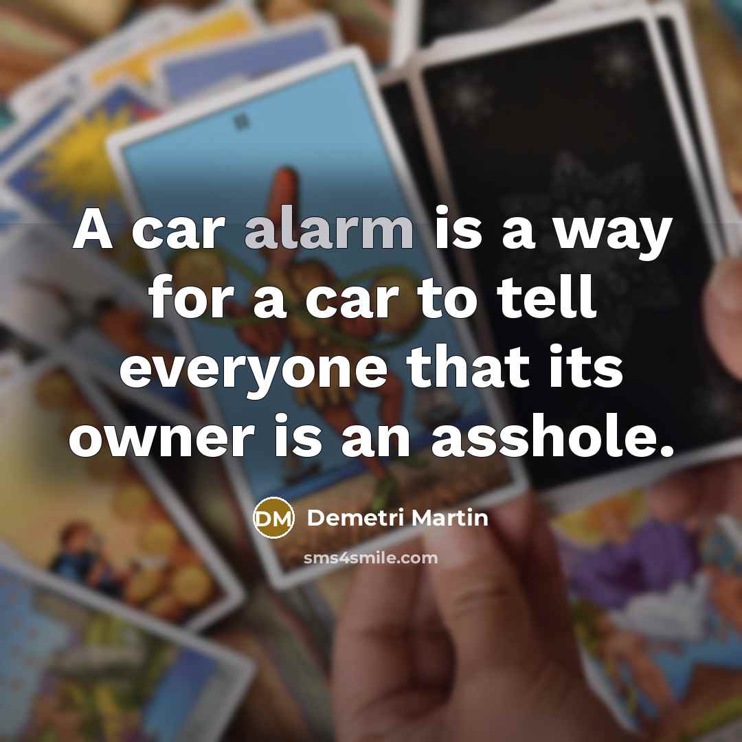 “A car alarm is a way for a car to tell everyone that its owner is an asshole.” quote by Demetri Martin