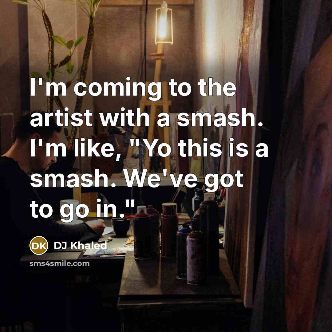 “I'm coming to the artist with a smash. I'm like,…” quote by DJ Khaled