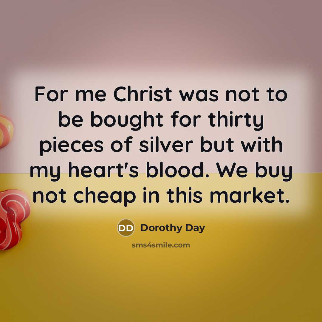 “For me Christ was not to be bought for thirty…” quote by Dorothy Day