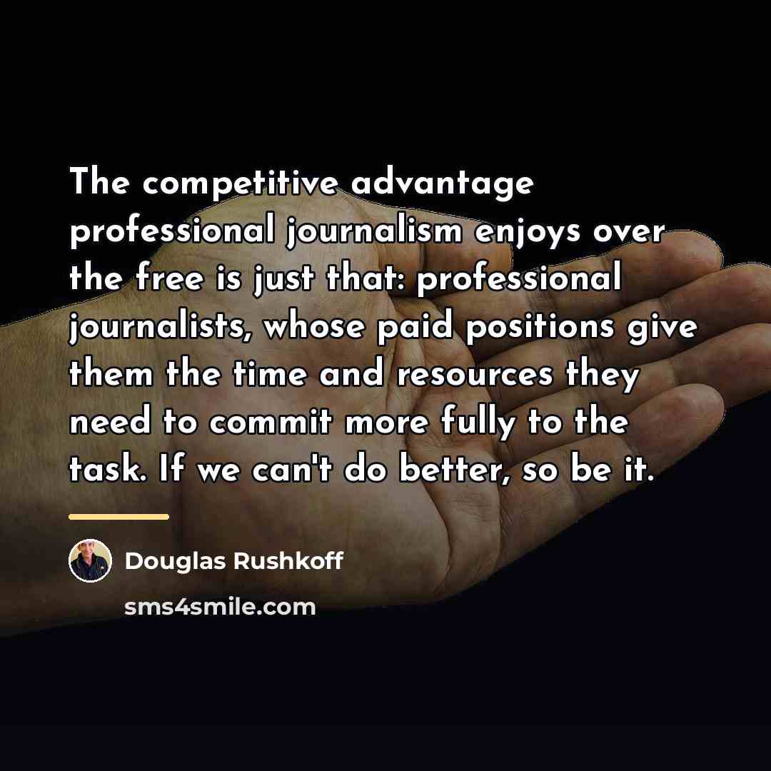 “The competitive advantage professional journalism enjoys over the free is…” quote by Douglas Rushkoff