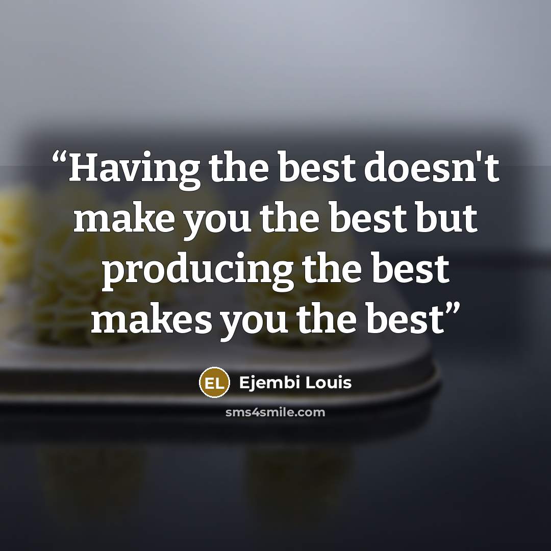 “Having the best doesn't make you the best but producing the best makes you the best” quote by Ejembi Louis