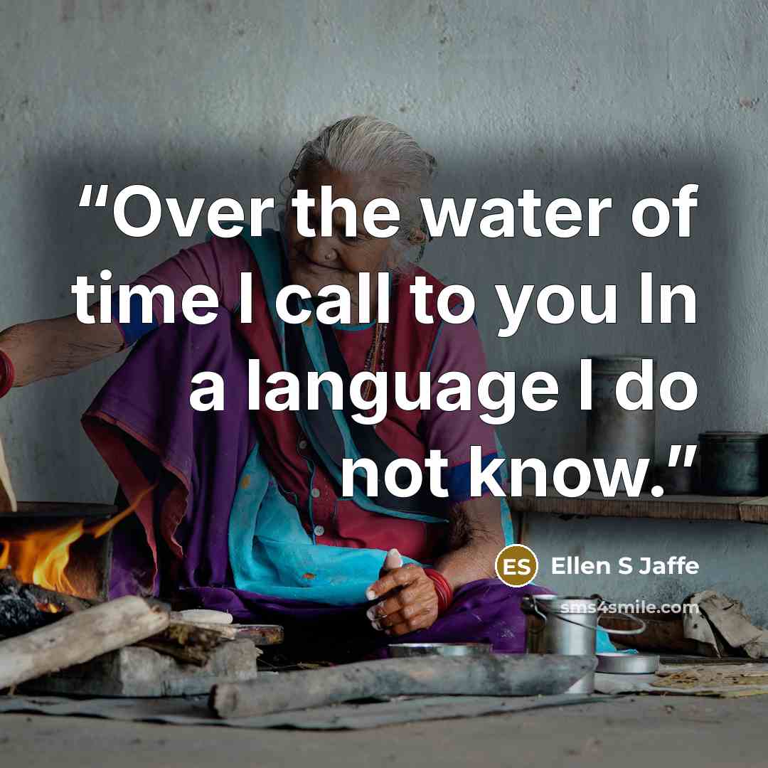 “Over the water of time I call to you In a language I do not know.” quote by Ellen S Jaffe