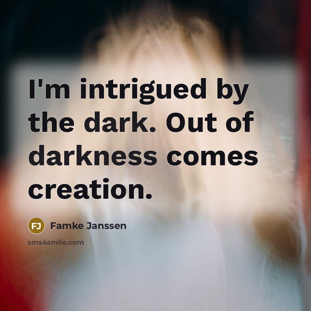 “I'm intrigued by the dark. Out of darkness comes creation.…” quote by Famke Janssen