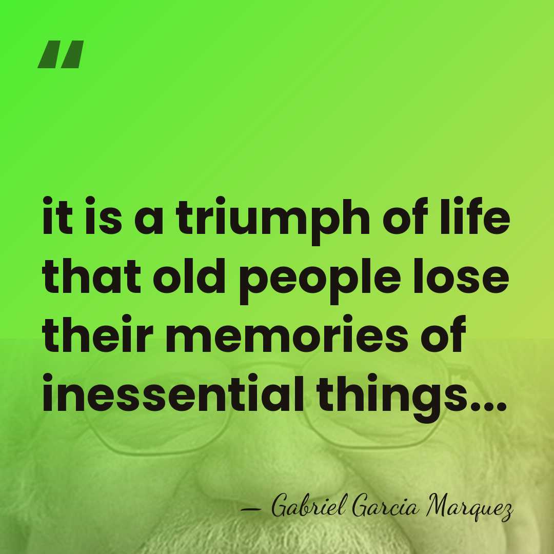 it is a triumph of life that old people lose their memories&hellip; - Gabriel Garcia Marquez
