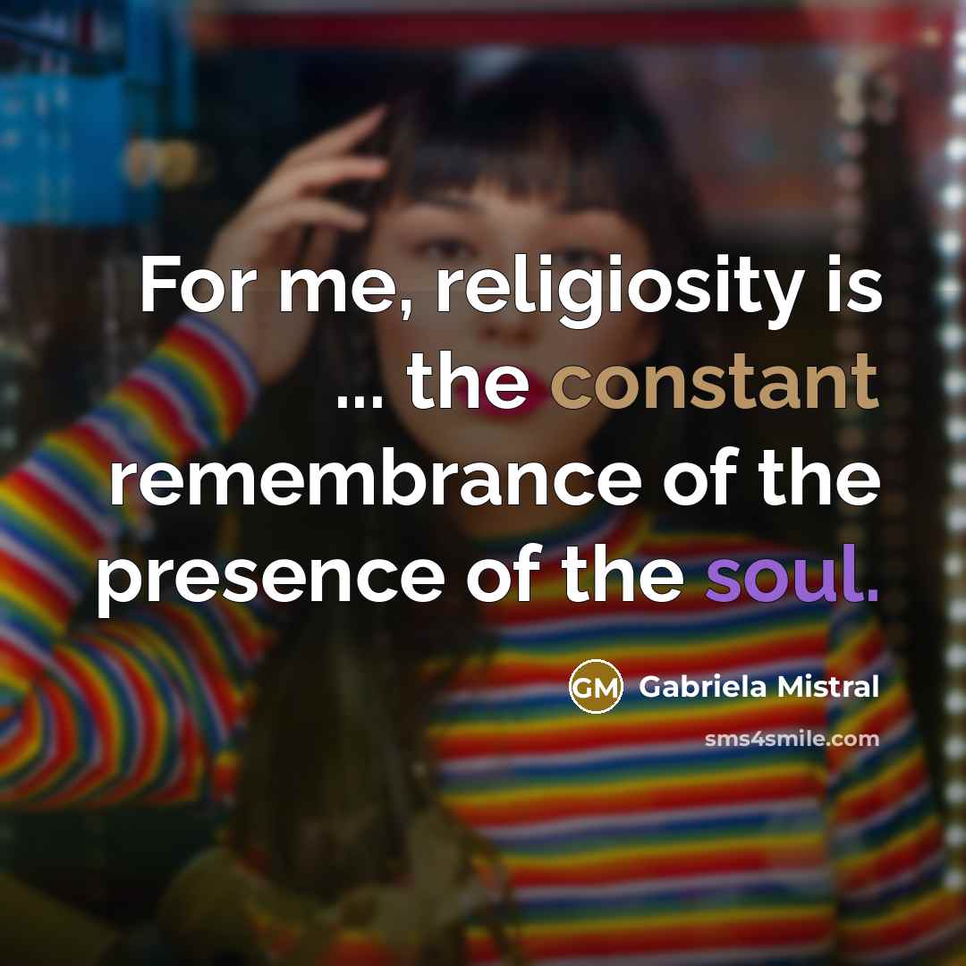 “For me, religiosity is ... the constant remembrance of the…” quote by Gabriela Mistral