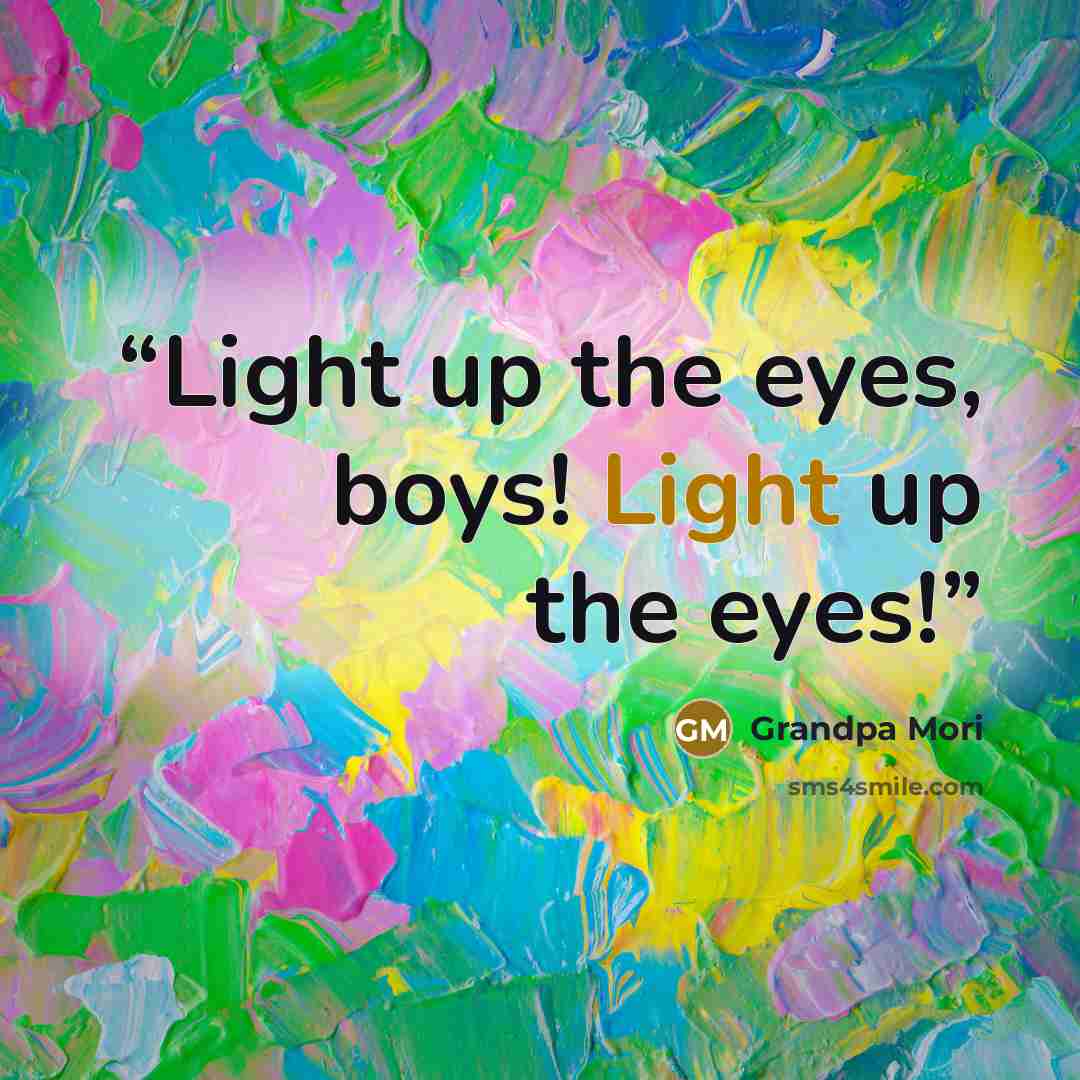 “Light up the eyes, boys! Light up the eyes!” quote by Grandpa Mori