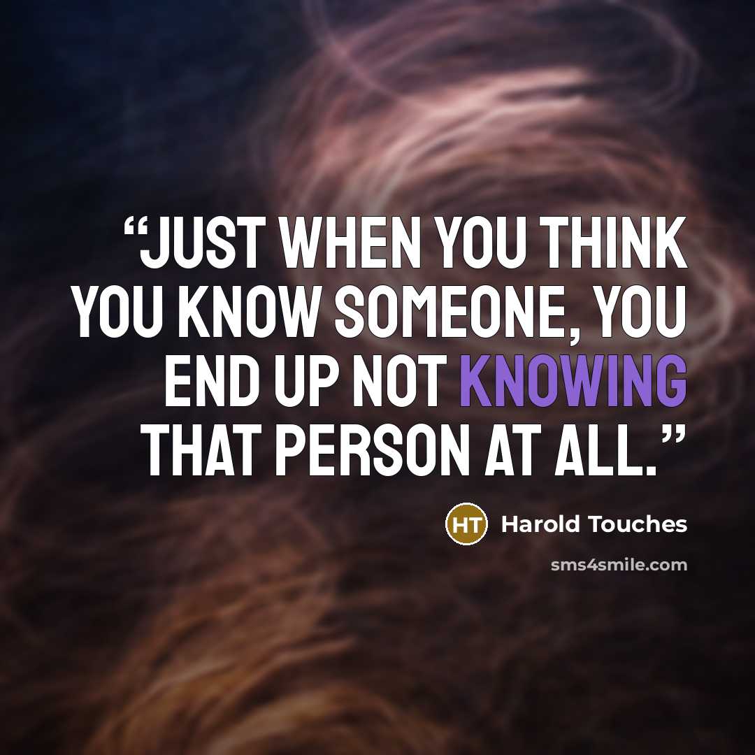“Just when you think you know someone, you end up not knowing that person at all.” quote by Harold Touches
