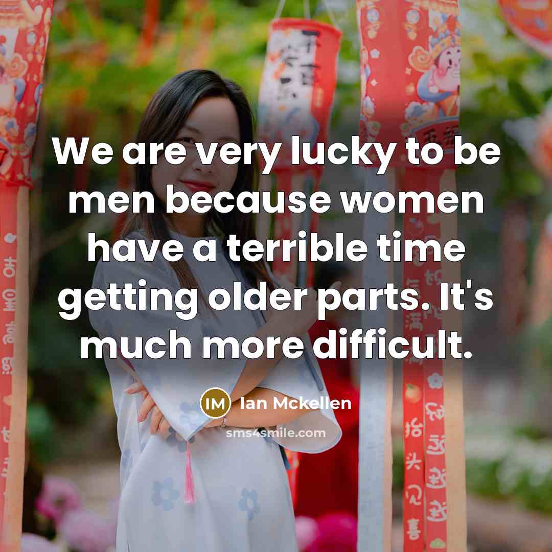 “We are very lucky to be men because women have…” quote by Ian Mckellen