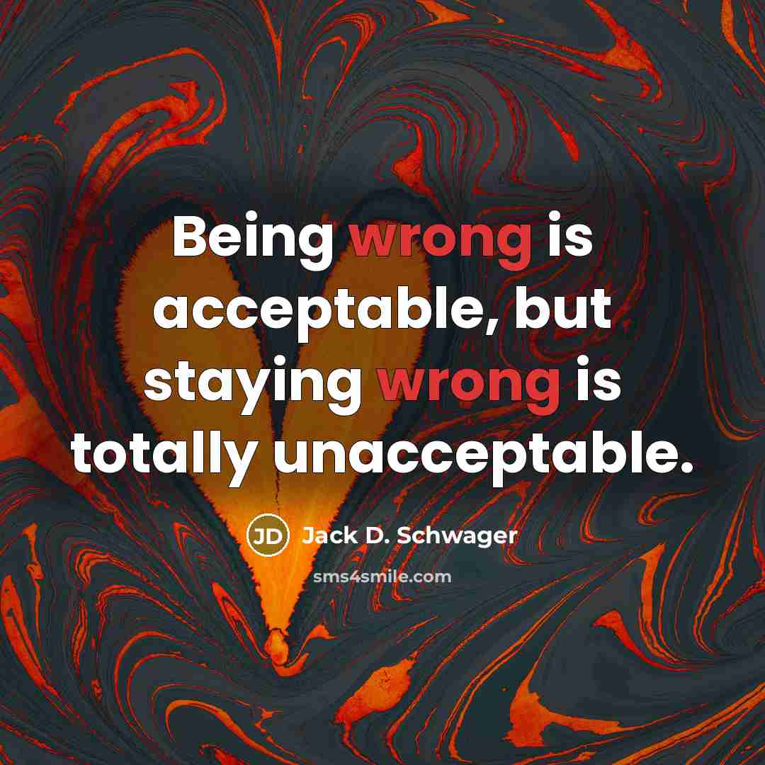 “Being wrong is acceptable, but staying wrong is totally unacceptable.…” quote by Jack D. Schwager