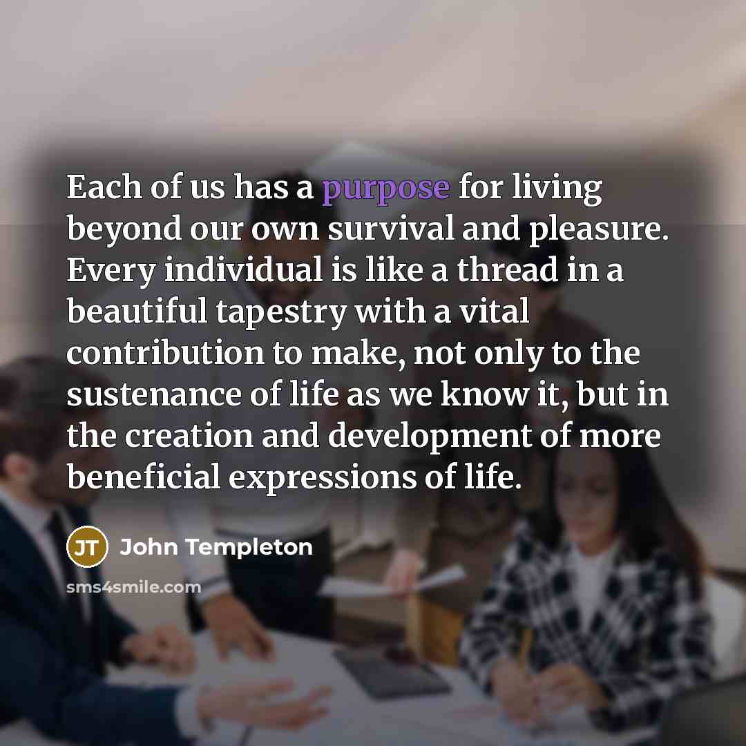 “Each of us has a purpose for living beyond our…” quote by John Templeton