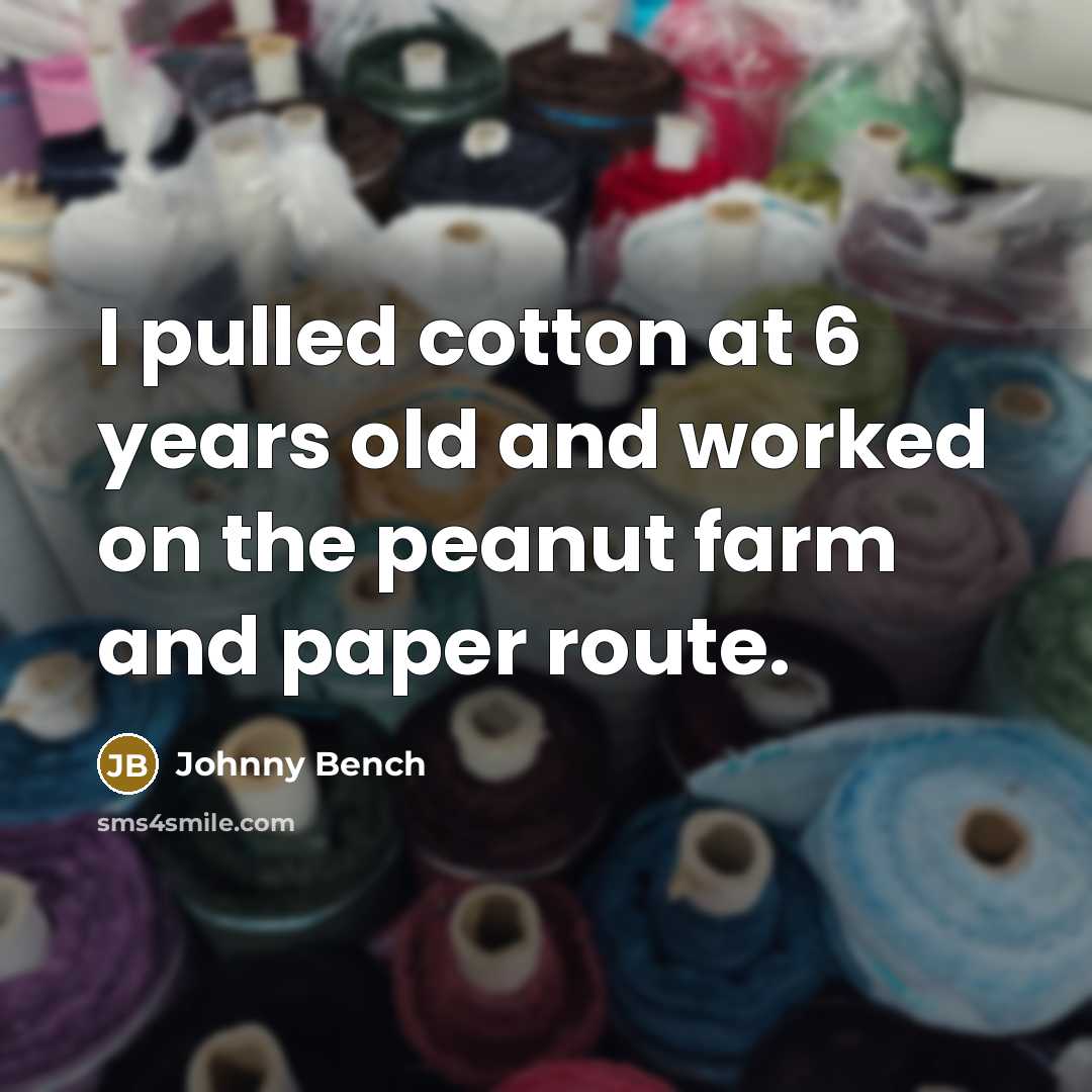 “I pulled cotton at 6 years old and worked on…” quote by Johnny Bench