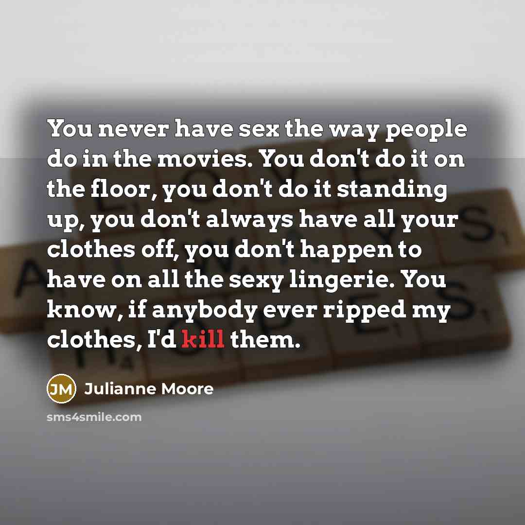 “You never have sex the way people do in the…” quote by Julianne Moore