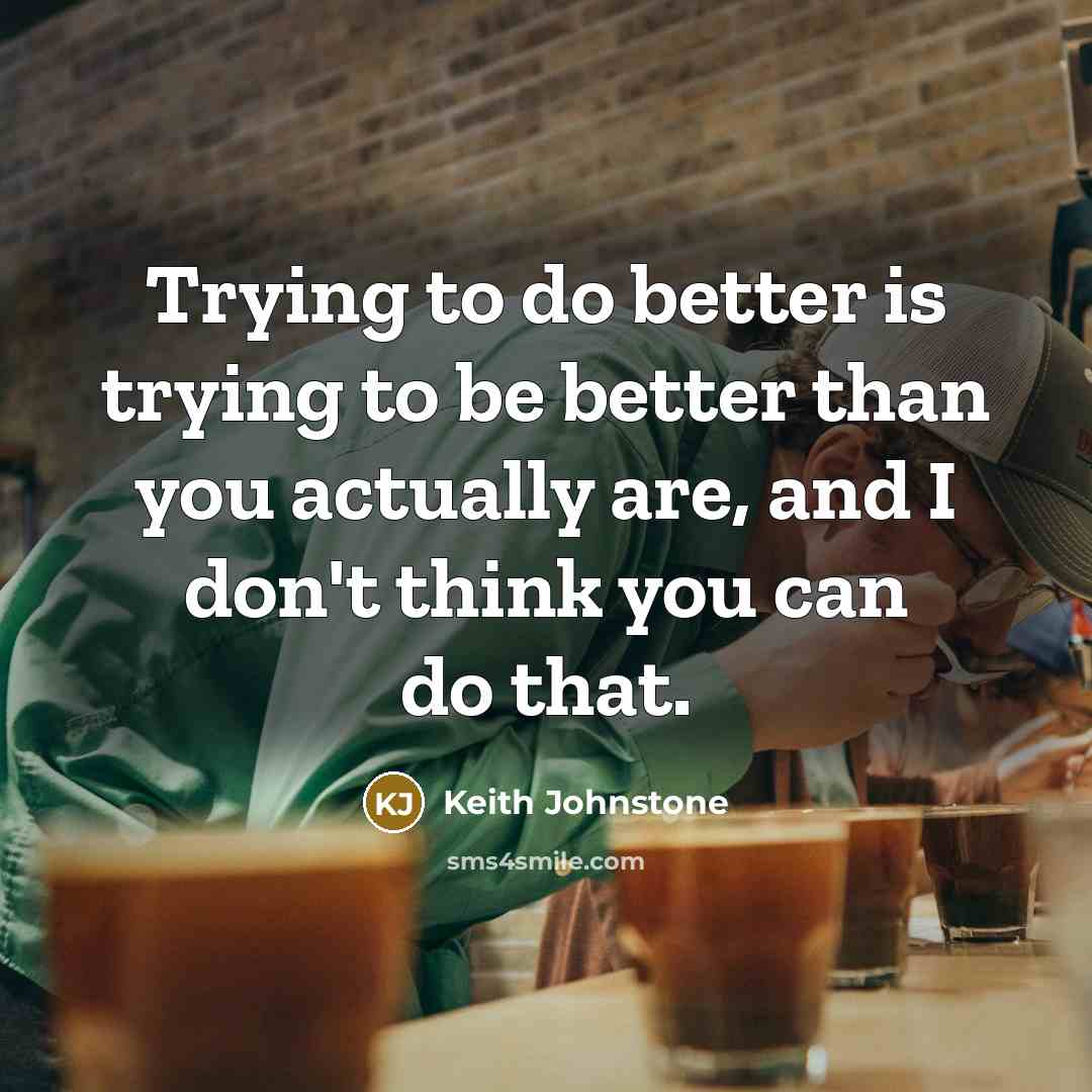 “Trying to do better is trying to be better than…” quote by Keith Johnstone