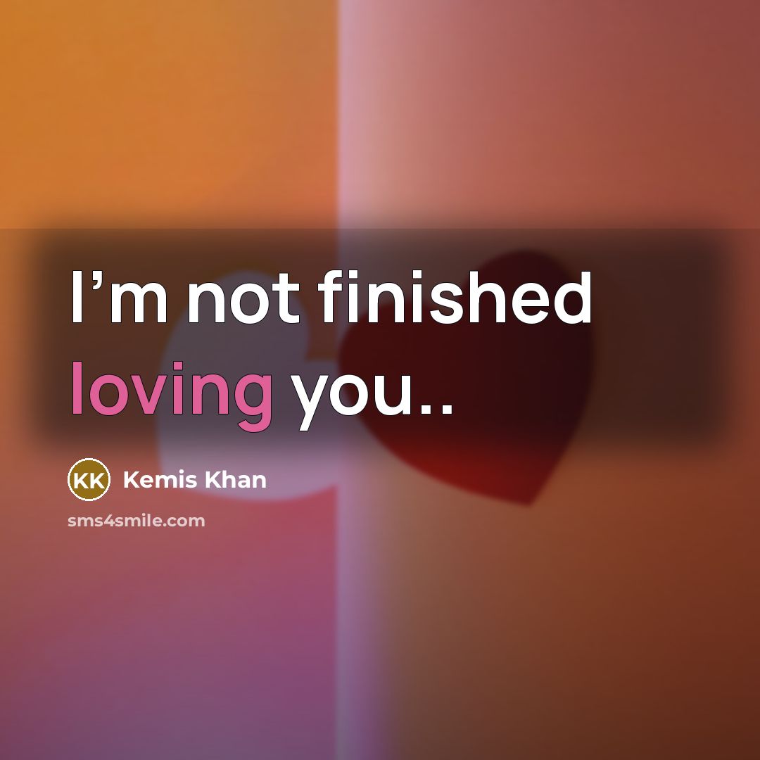 “I'm not finished loving you..…” quote by Kemis Khan