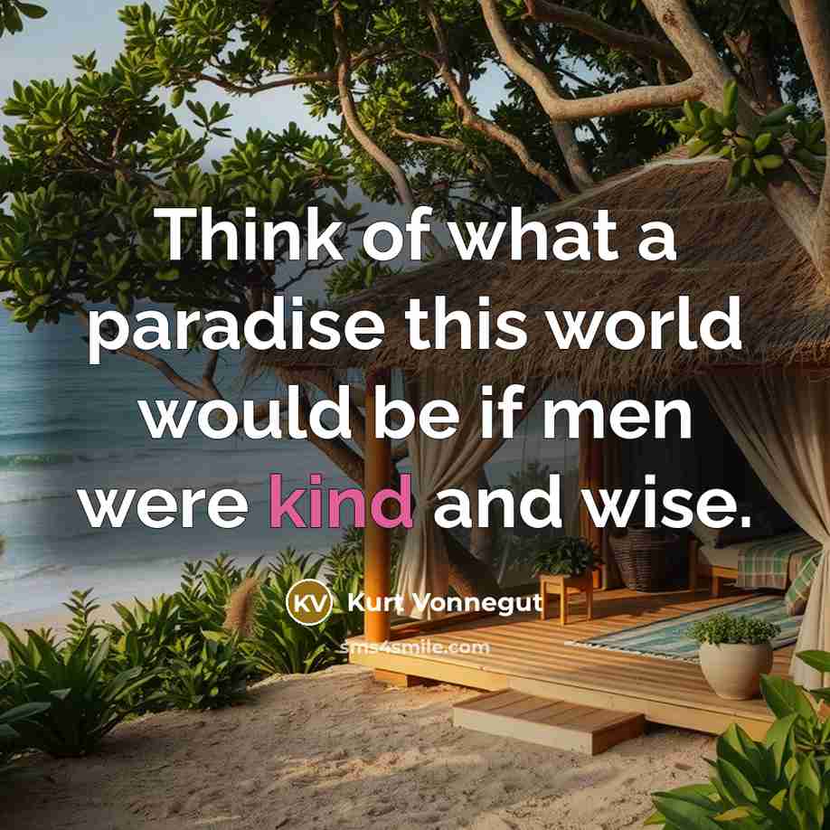 “Think of what a paradise this world would be if…” quote by Kurt Vonnegut