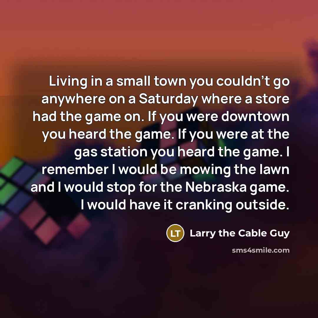 “Living in a small town you couldn't go anywhere on…” quote by Larry the Cable Guy
