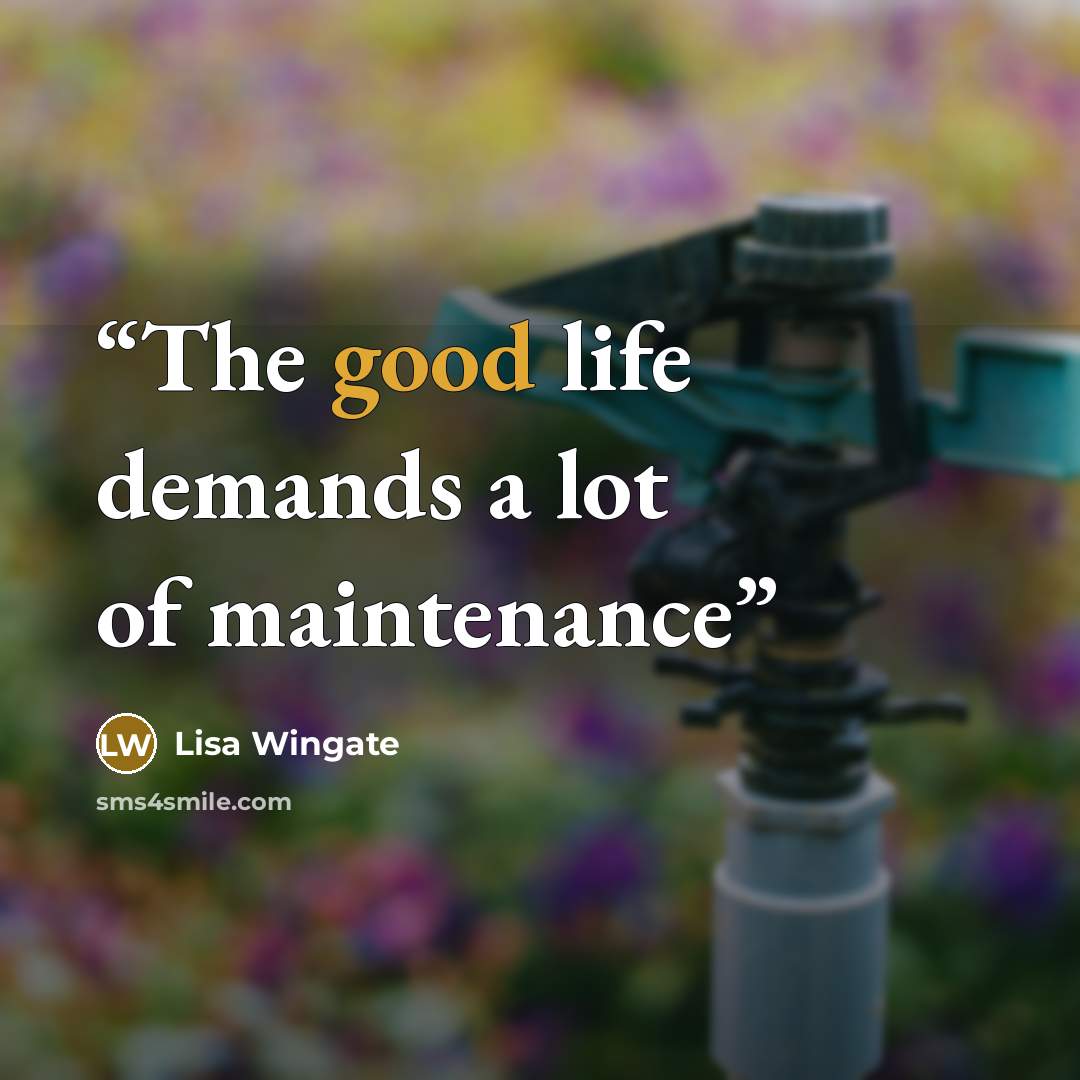 “The good life demands a lot of maintenance” quote by Lisa Wingate