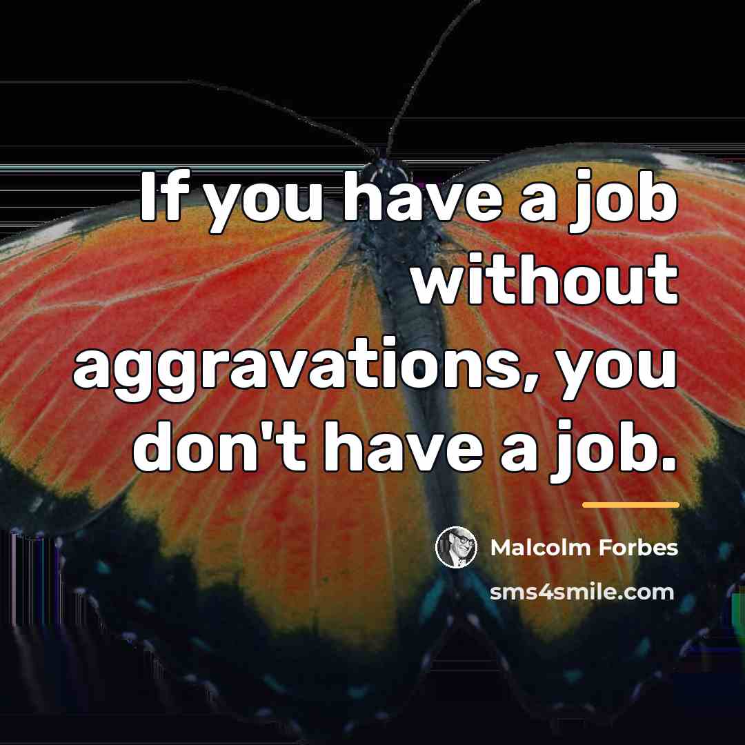 “If you have a job without aggravations, you don't have…” quote by Malcolm Forbes