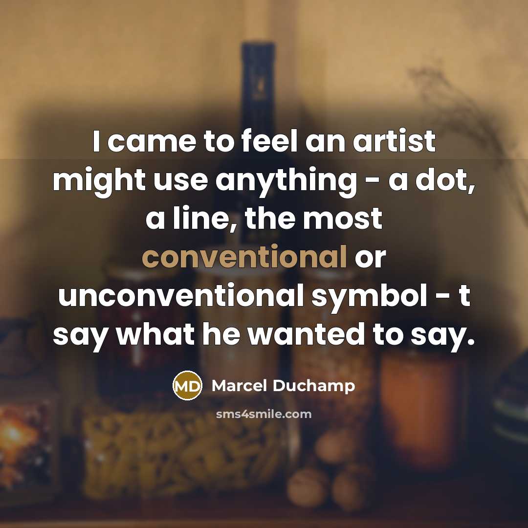 “I came to feel an artist might use anything -…” quote by Marcel Duchamp